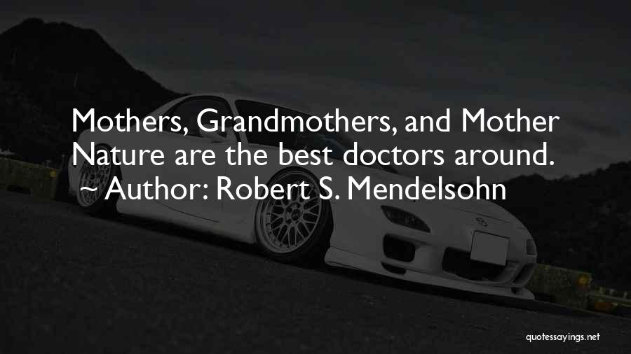 Robert S. Mendelsohn Quotes: Mothers, Grandmothers, And Mother Nature Are The Best Doctors Around.