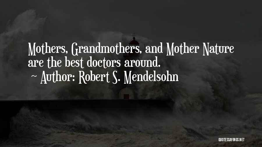 Robert S. Mendelsohn Quotes: Mothers, Grandmothers, And Mother Nature Are The Best Doctors Around.