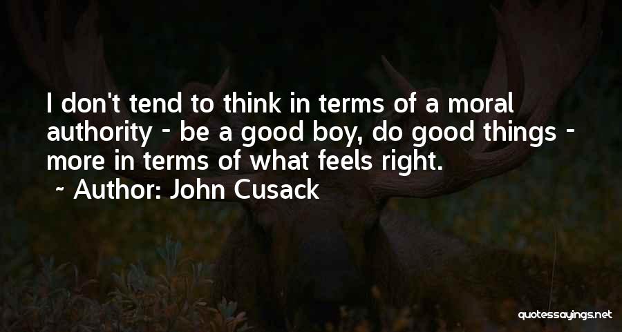 John Cusack Quotes: I Don't Tend To Think In Terms Of A Moral Authority - Be A Good Boy, Do Good Things -