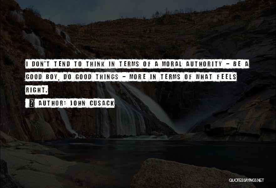 John Cusack Quotes: I Don't Tend To Think In Terms Of A Moral Authority - Be A Good Boy, Do Good Things -