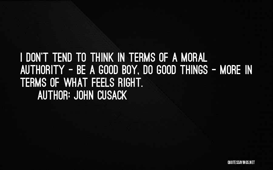 John Cusack Quotes: I Don't Tend To Think In Terms Of A Moral Authority - Be A Good Boy, Do Good Things -