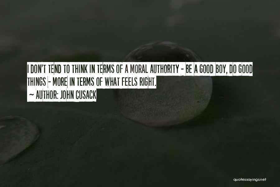 John Cusack Quotes: I Don't Tend To Think In Terms Of A Moral Authority - Be A Good Boy, Do Good Things -