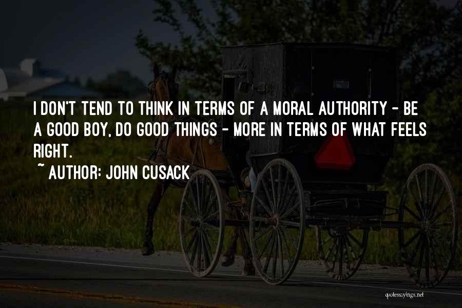 John Cusack Quotes: I Don't Tend To Think In Terms Of A Moral Authority - Be A Good Boy, Do Good Things -