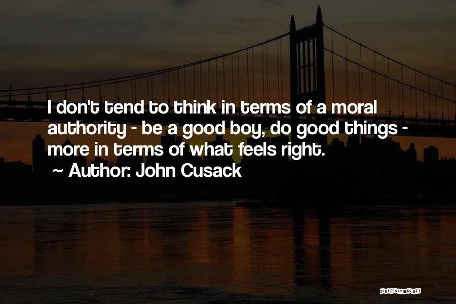 John Cusack Quotes: I Don't Tend To Think In Terms Of A Moral Authority - Be A Good Boy, Do Good Things -