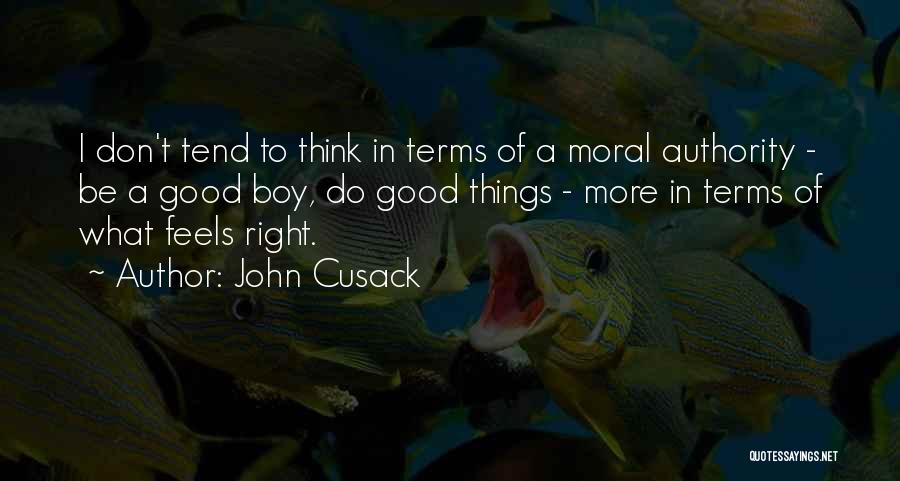 John Cusack Quotes: I Don't Tend To Think In Terms Of A Moral Authority - Be A Good Boy, Do Good Things -