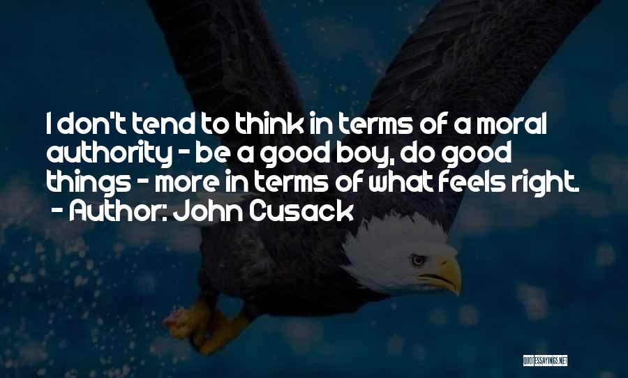 John Cusack Quotes: I Don't Tend To Think In Terms Of A Moral Authority - Be A Good Boy, Do Good Things -
