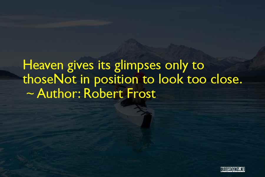 Robert Frost Quotes: Heaven Gives Its Glimpses Only To Thosenot In Position To Look Too Close.