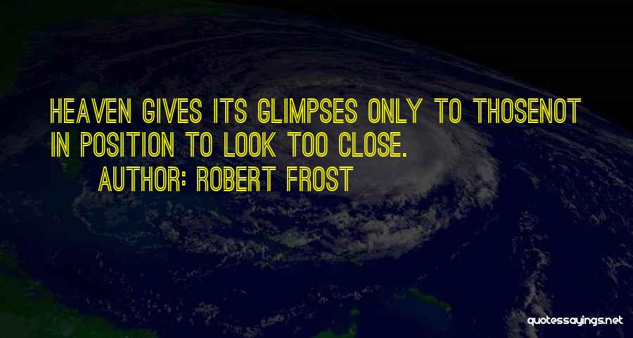 Robert Frost Quotes: Heaven Gives Its Glimpses Only To Thosenot In Position To Look Too Close.