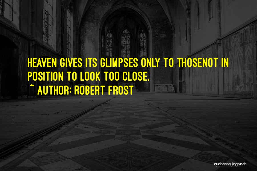 Robert Frost Quotes: Heaven Gives Its Glimpses Only To Thosenot In Position To Look Too Close.