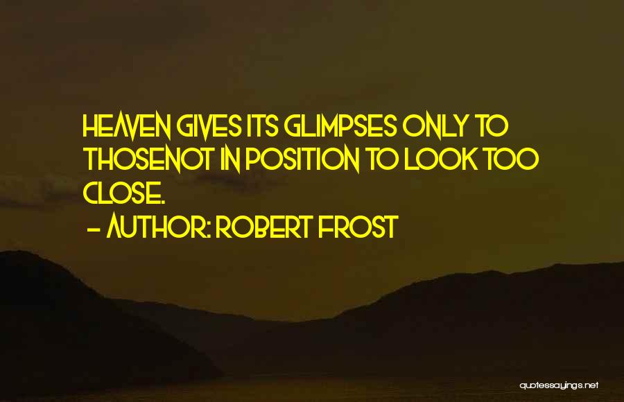 Robert Frost Quotes: Heaven Gives Its Glimpses Only To Thosenot In Position To Look Too Close.