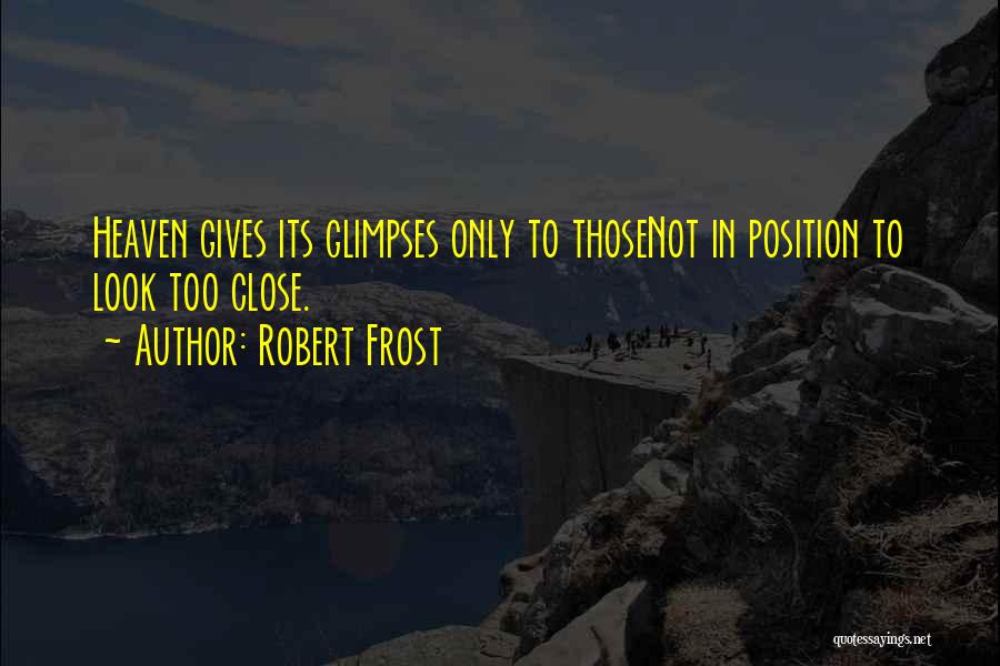 Robert Frost Quotes: Heaven Gives Its Glimpses Only To Thosenot In Position To Look Too Close.