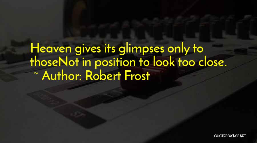 Robert Frost Quotes: Heaven Gives Its Glimpses Only To Thosenot In Position To Look Too Close.