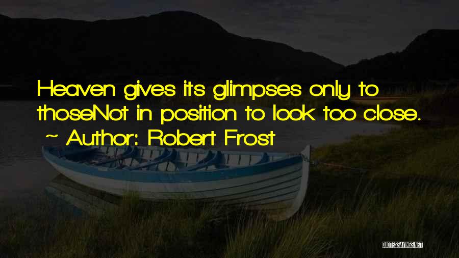 Robert Frost Quotes: Heaven Gives Its Glimpses Only To Thosenot In Position To Look Too Close.