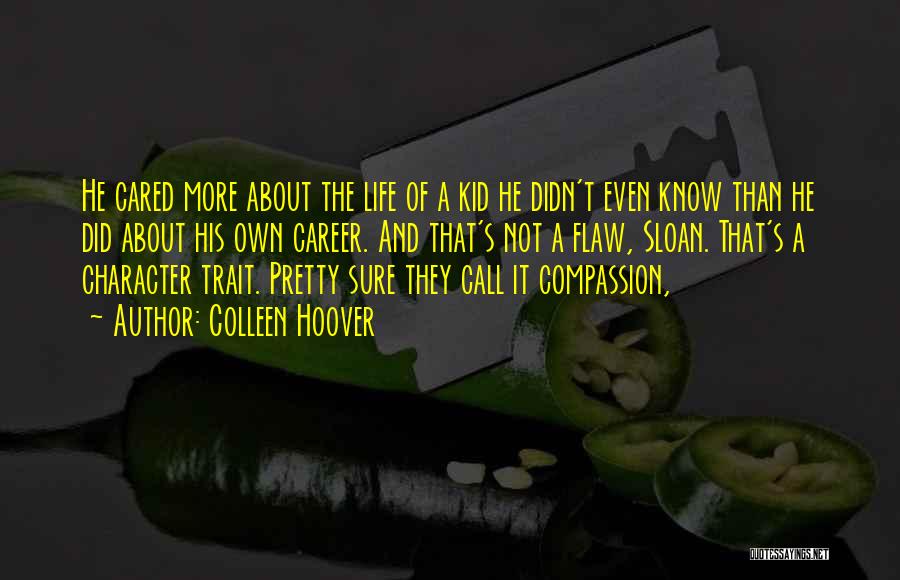Colleen Hoover Quotes: He Cared More About The Life Of A Kid He Didn't Even Know Than He Did About His Own Career.