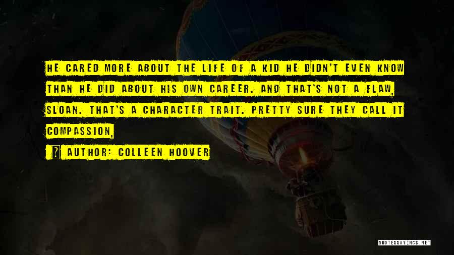 Colleen Hoover Quotes: He Cared More About The Life Of A Kid He Didn't Even Know Than He Did About His Own Career.