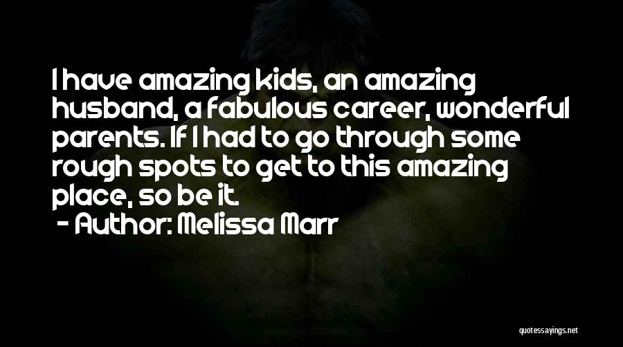 Melissa Marr Quotes: I Have Amazing Kids, An Amazing Husband, A Fabulous Career, Wonderful Parents. If I Had To Go Through Some Rough