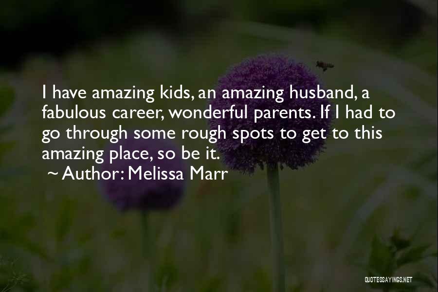 Melissa Marr Quotes: I Have Amazing Kids, An Amazing Husband, A Fabulous Career, Wonderful Parents. If I Had To Go Through Some Rough