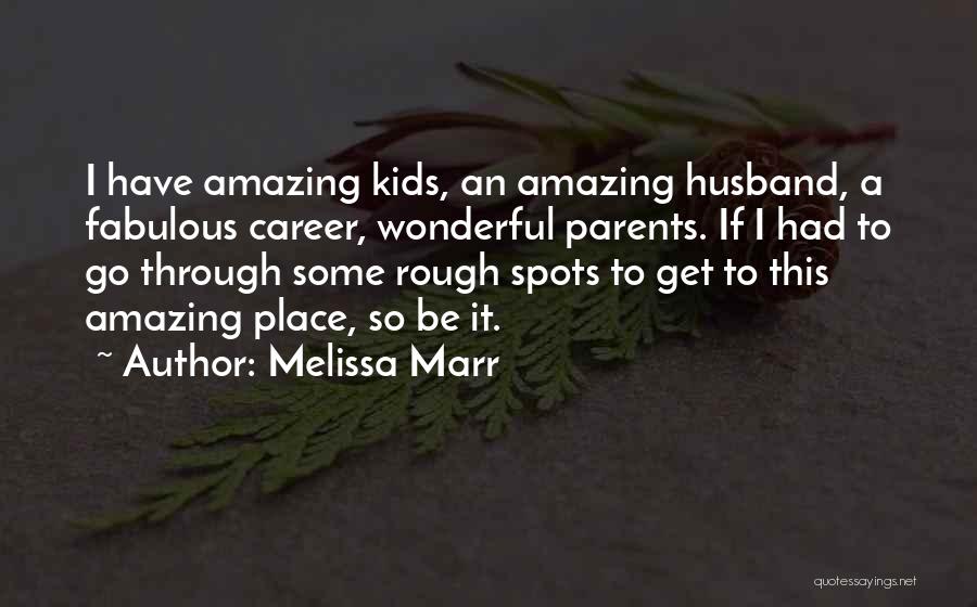 Melissa Marr Quotes: I Have Amazing Kids, An Amazing Husband, A Fabulous Career, Wonderful Parents. If I Had To Go Through Some Rough