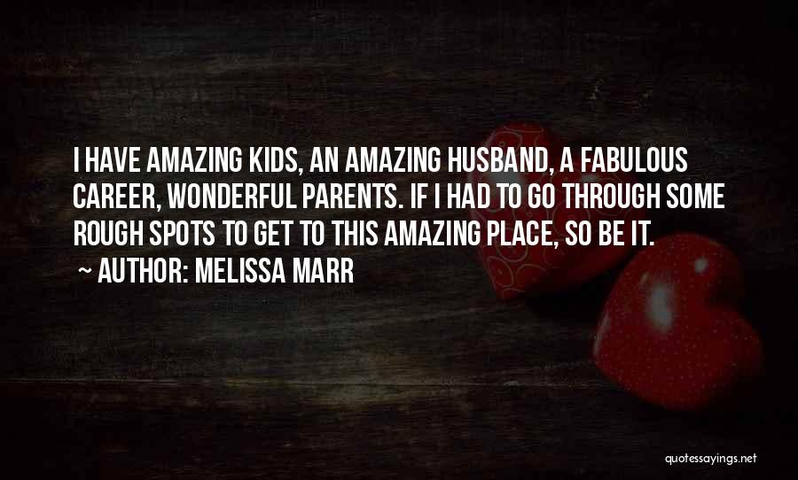 Melissa Marr Quotes: I Have Amazing Kids, An Amazing Husband, A Fabulous Career, Wonderful Parents. If I Had To Go Through Some Rough