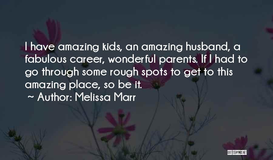 Melissa Marr Quotes: I Have Amazing Kids, An Amazing Husband, A Fabulous Career, Wonderful Parents. If I Had To Go Through Some Rough
