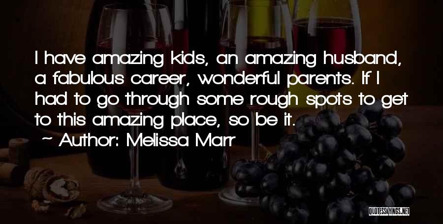 Melissa Marr Quotes: I Have Amazing Kids, An Amazing Husband, A Fabulous Career, Wonderful Parents. If I Had To Go Through Some Rough