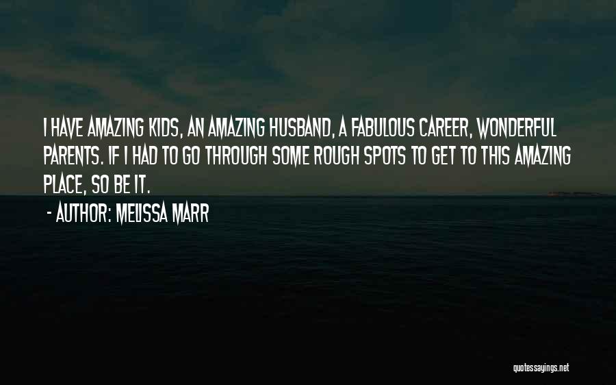 Melissa Marr Quotes: I Have Amazing Kids, An Amazing Husband, A Fabulous Career, Wonderful Parents. If I Had To Go Through Some Rough