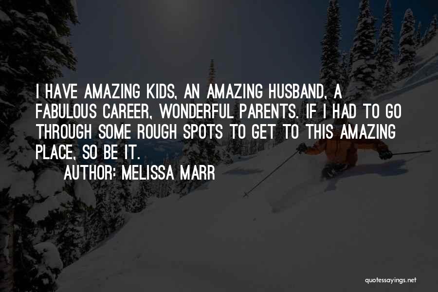 Melissa Marr Quotes: I Have Amazing Kids, An Amazing Husband, A Fabulous Career, Wonderful Parents. If I Had To Go Through Some Rough