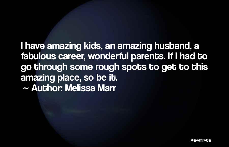 Melissa Marr Quotes: I Have Amazing Kids, An Amazing Husband, A Fabulous Career, Wonderful Parents. If I Had To Go Through Some Rough