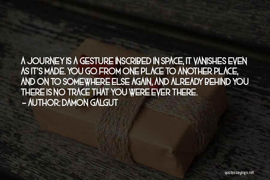 Damon Galgut Quotes: A Journey Is A Gesture Inscribed In Space, It Vanishes Even As It's Made. You Go From One Place To