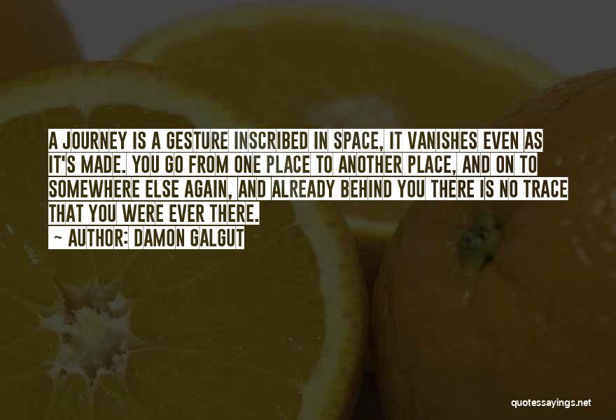 Damon Galgut Quotes: A Journey Is A Gesture Inscribed In Space, It Vanishes Even As It's Made. You Go From One Place To