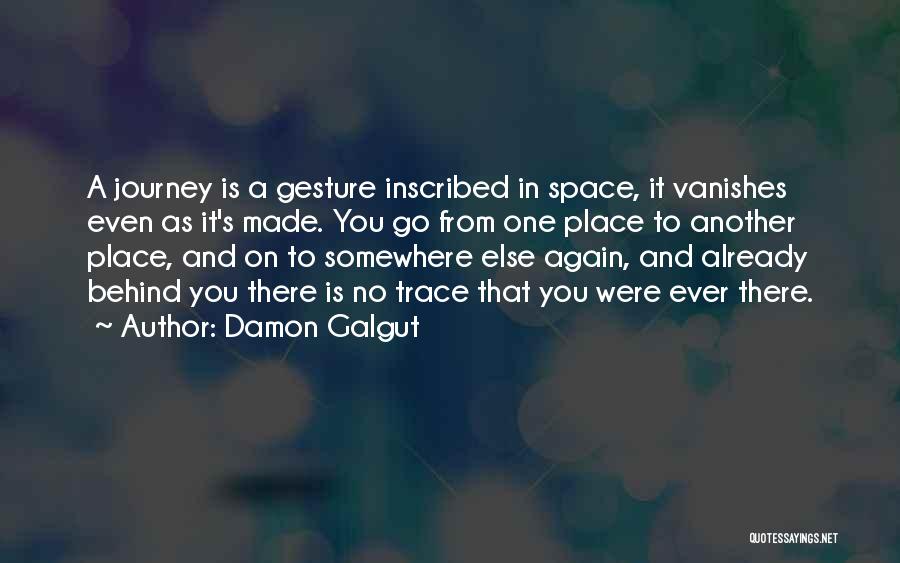 Damon Galgut Quotes: A Journey Is A Gesture Inscribed In Space, It Vanishes Even As It's Made. You Go From One Place To