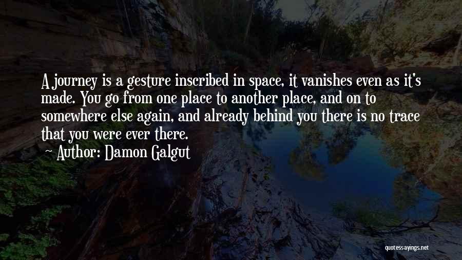 Damon Galgut Quotes: A Journey Is A Gesture Inscribed In Space, It Vanishes Even As It's Made. You Go From One Place To