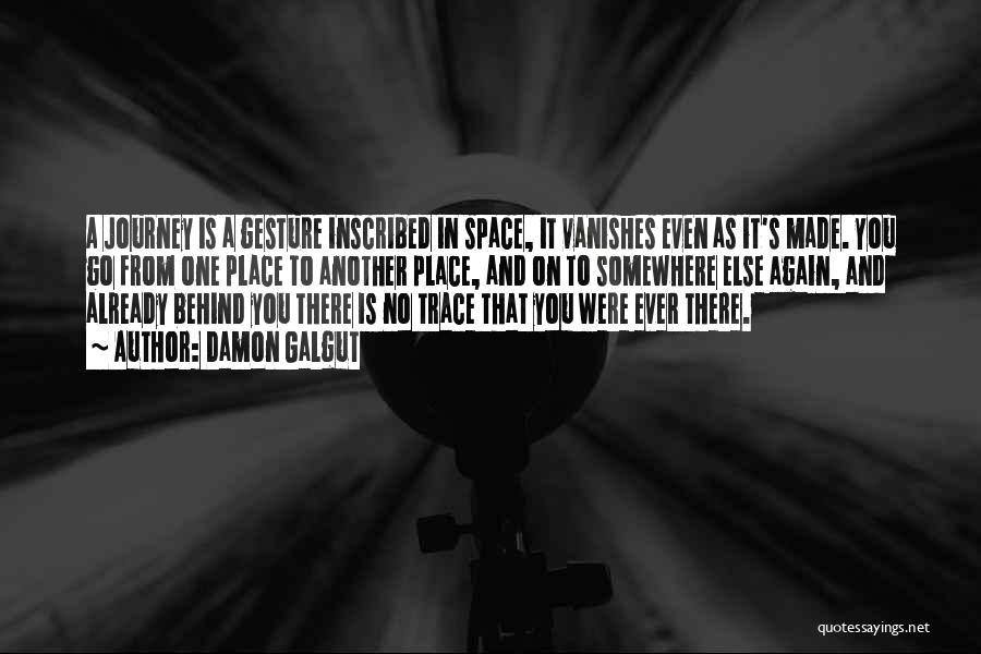 Damon Galgut Quotes: A Journey Is A Gesture Inscribed In Space, It Vanishes Even As It's Made. You Go From One Place To