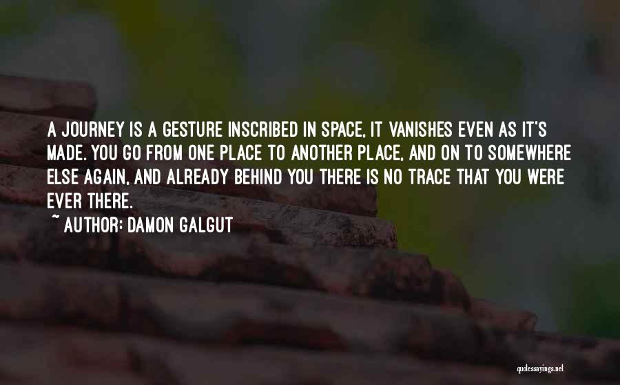 Damon Galgut Quotes: A Journey Is A Gesture Inscribed In Space, It Vanishes Even As It's Made. You Go From One Place To