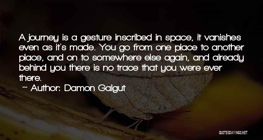 Damon Galgut Quotes: A Journey Is A Gesture Inscribed In Space, It Vanishes Even As It's Made. You Go From One Place To