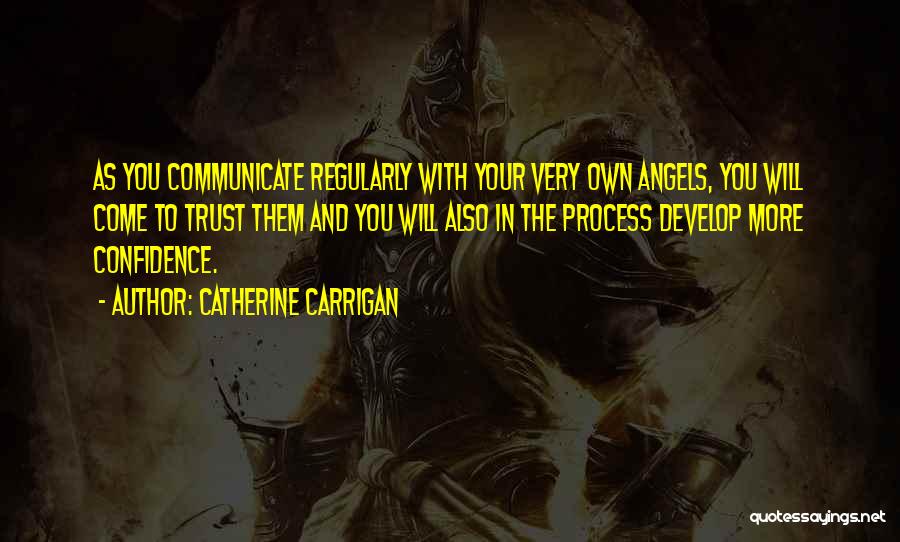 Catherine Carrigan Quotes: As You Communicate Regularly With Your Very Own Angels, You Will Come To Trust Them And You Will Also In