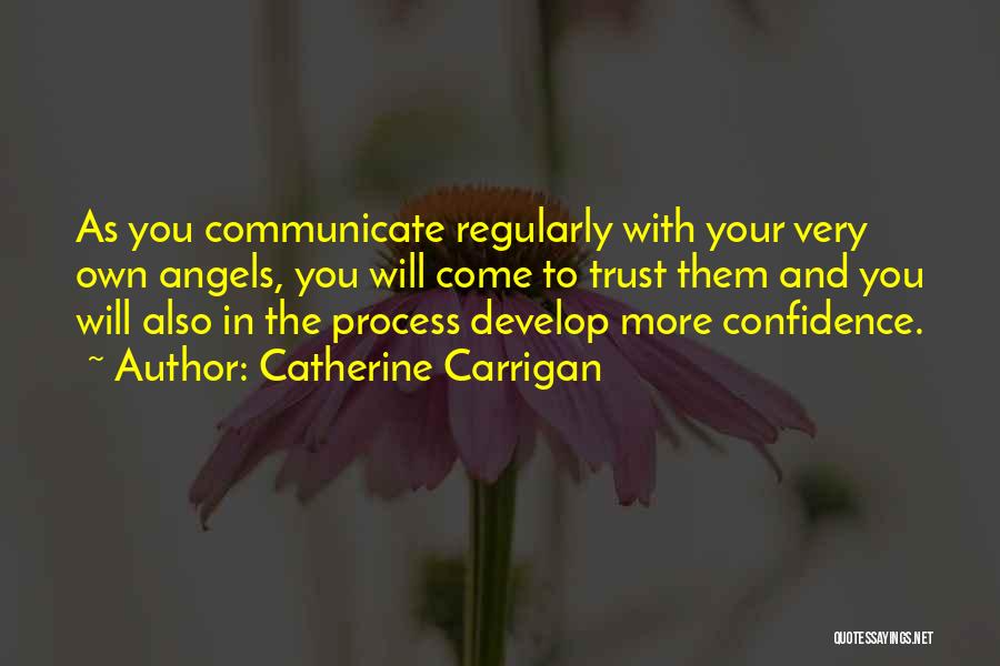 Catherine Carrigan Quotes: As You Communicate Regularly With Your Very Own Angels, You Will Come To Trust Them And You Will Also In