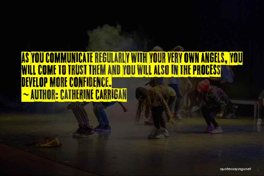 Catherine Carrigan Quotes: As You Communicate Regularly With Your Very Own Angels, You Will Come To Trust Them And You Will Also In