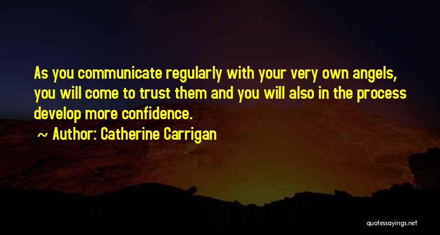 Catherine Carrigan Quotes: As You Communicate Regularly With Your Very Own Angels, You Will Come To Trust Them And You Will Also In