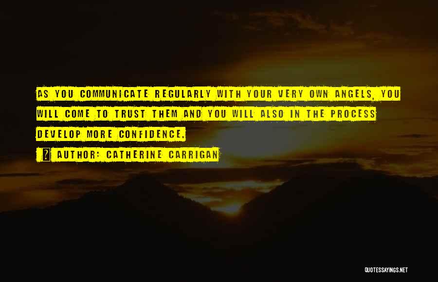 Catherine Carrigan Quotes: As You Communicate Regularly With Your Very Own Angels, You Will Come To Trust Them And You Will Also In