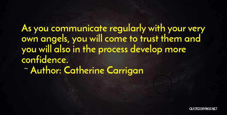 Catherine Carrigan Quotes: As You Communicate Regularly With Your Very Own Angels, You Will Come To Trust Them And You Will Also In