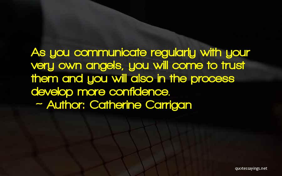 Catherine Carrigan Quotes: As You Communicate Regularly With Your Very Own Angels, You Will Come To Trust Them And You Will Also In