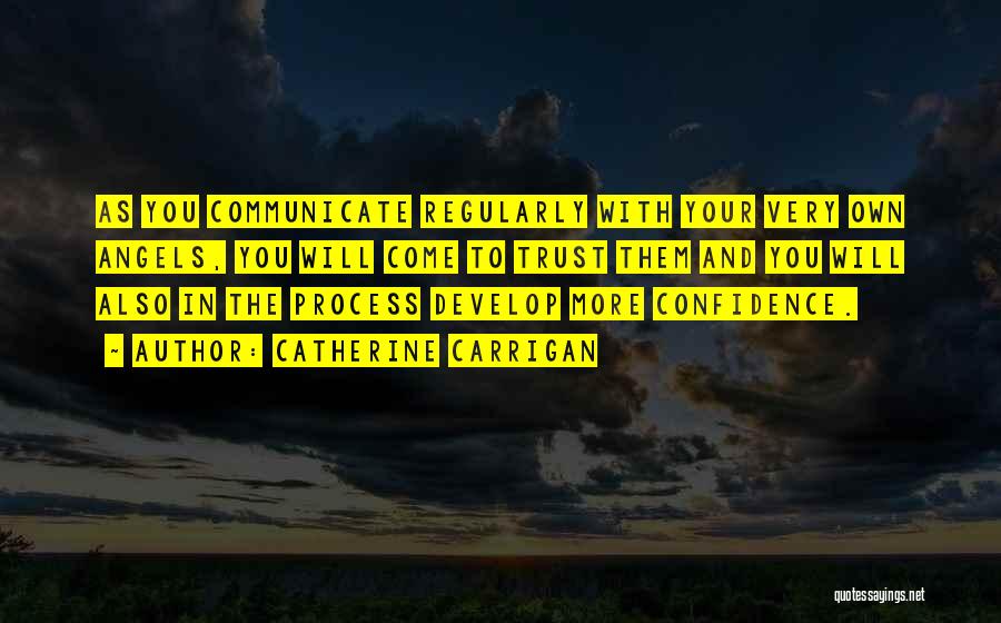 Catherine Carrigan Quotes: As You Communicate Regularly With Your Very Own Angels, You Will Come To Trust Them And You Will Also In