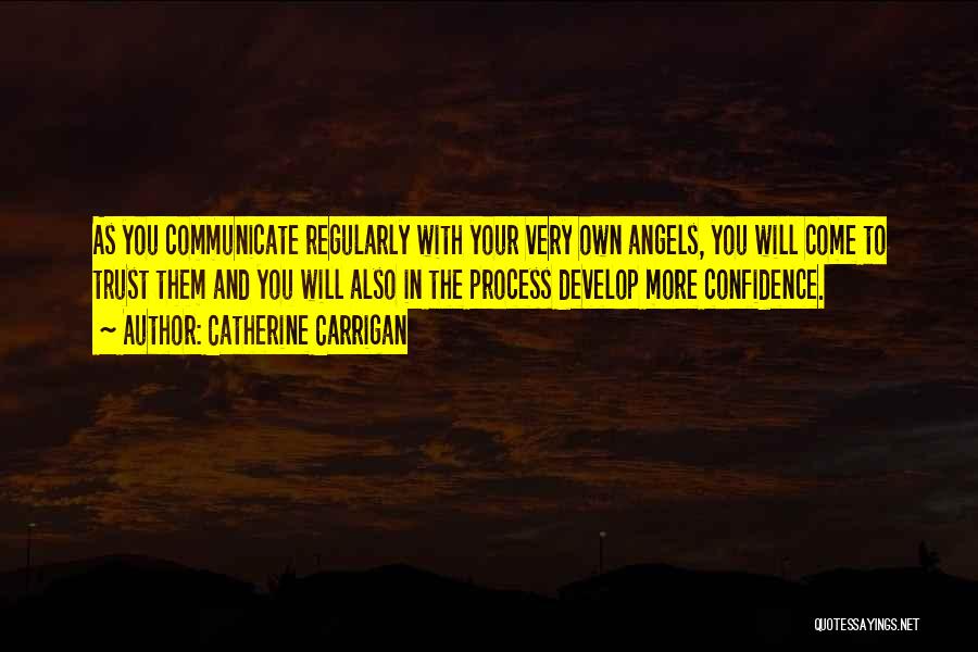 Catherine Carrigan Quotes: As You Communicate Regularly With Your Very Own Angels, You Will Come To Trust Them And You Will Also In