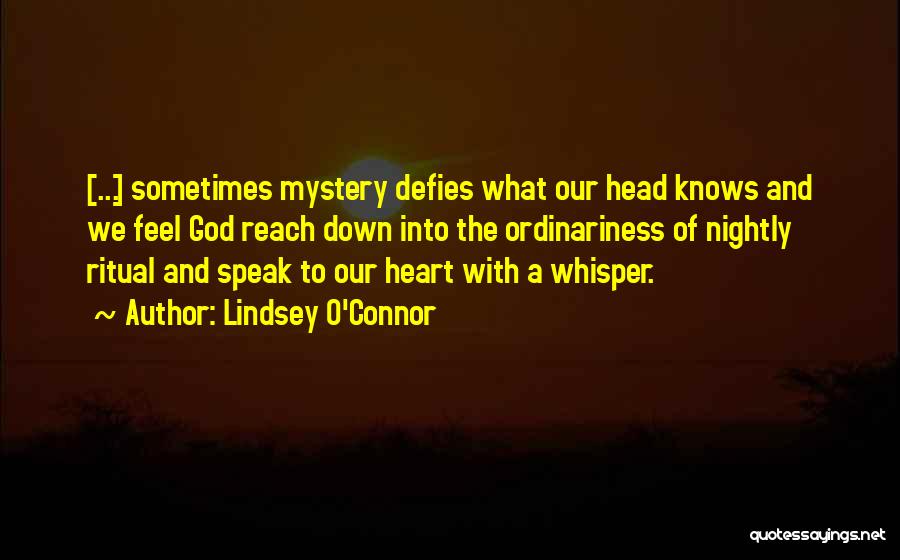 Lindsey O'Connor Quotes: [...] Sometimes Mystery Defies What Our Head Knows And We Feel God Reach Down Into The Ordinariness Of Nightly Ritual