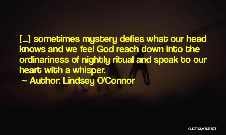 Lindsey O'Connor Quotes: [...] Sometimes Mystery Defies What Our Head Knows And We Feel God Reach Down Into The Ordinariness Of Nightly Ritual