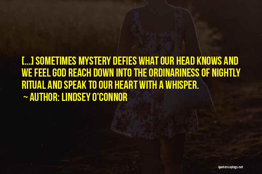 Lindsey O'Connor Quotes: [...] Sometimes Mystery Defies What Our Head Knows And We Feel God Reach Down Into The Ordinariness Of Nightly Ritual