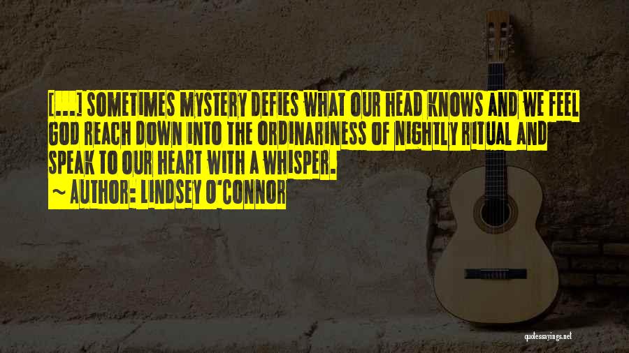 Lindsey O'Connor Quotes: [...] Sometimes Mystery Defies What Our Head Knows And We Feel God Reach Down Into The Ordinariness Of Nightly Ritual