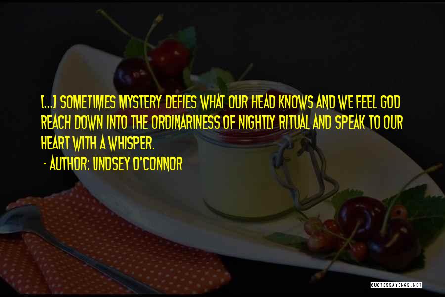 Lindsey O'Connor Quotes: [...] Sometimes Mystery Defies What Our Head Knows And We Feel God Reach Down Into The Ordinariness Of Nightly Ritual