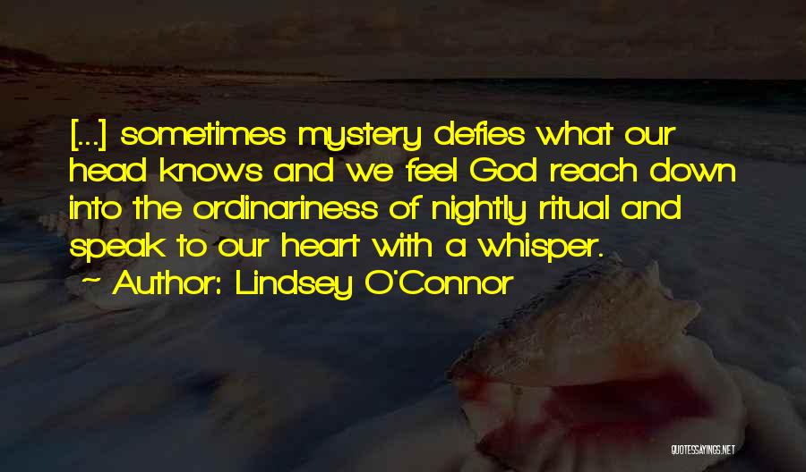 Lindsey O'Connor Quotes: [...] Sometimes Mystery Defies What Our Head Knows And We Feel God Reach Down Into The Ordinariness Of Nightly Ritual